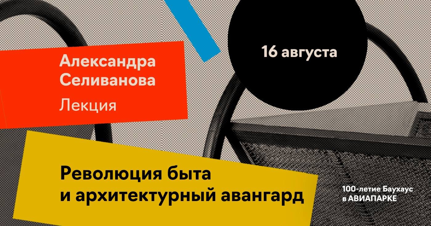 Лекция Александры Селивановой «Революция быта и архитектурный авангард» (Москва)